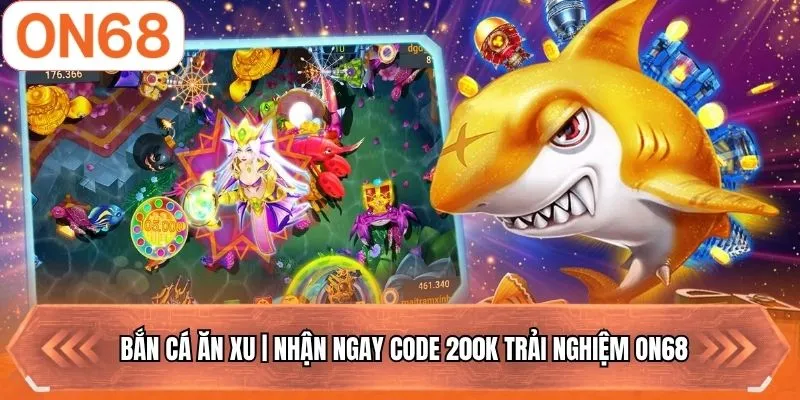 Bắn Cá Ăn Xu | Nhận Ngay Code 200k Trải Nghiệm ON68