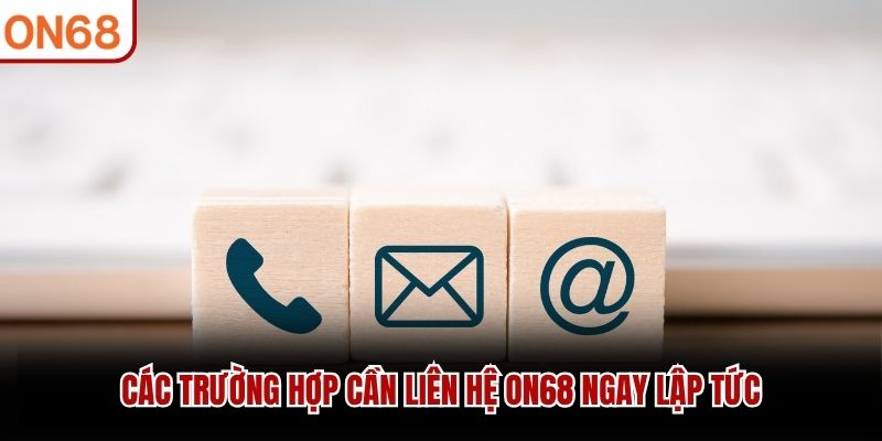 Các trường hợp cần liên hệ ON68 ngay lập tức