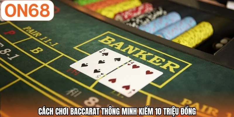 Cách chơi Baccarat thông minh kiếm 10 triệu đồng