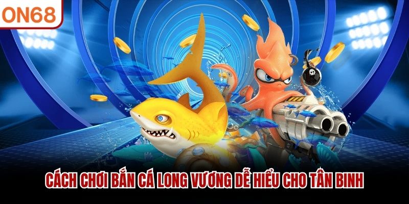 Cách chơi Bắn Cá Long Vương dễ hiểu cho tân binh
