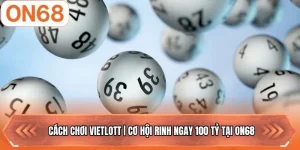 Cách Chơi Vietlott | Cơ Hội Rinh Ngay 100 Tỷ Tại ON68