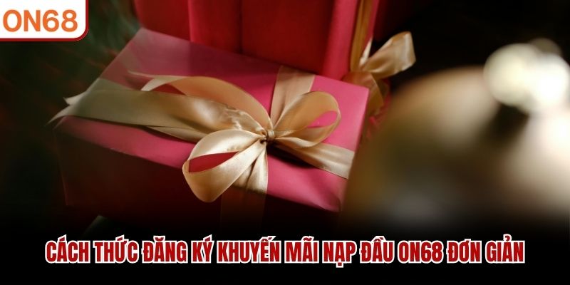 Cách thức đăng ký khuyến mãi nạp đầu ON68 đơn giản