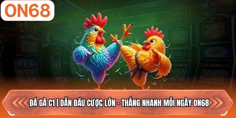 Đá Gà C1 | Dẫn Đầu Cược Lớn - Thắng Nhanh Mỗi Ngày ON68