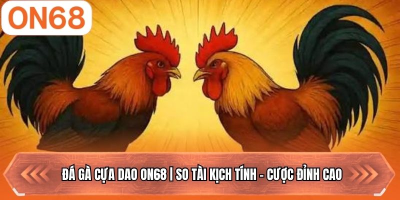 Đá Gà Cựa Dao ON68 | So Tài Kịch Tính - Cược Đỉnh Cao