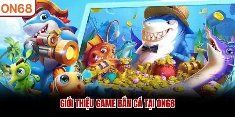 Giới thiệu game bắn cá tại ON68