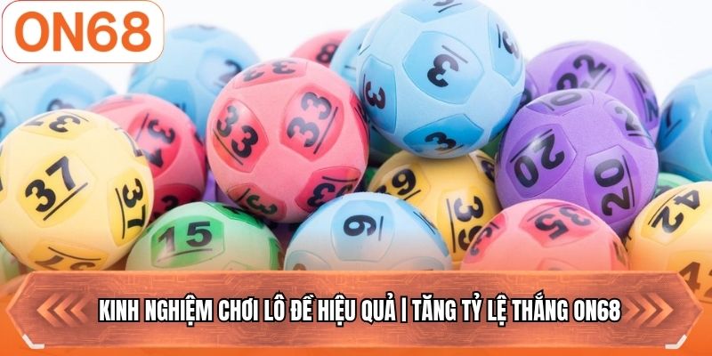 Kinh nghiệm chơi lô đề hiệu quả tăng tỷ lệ thắng tại ON68