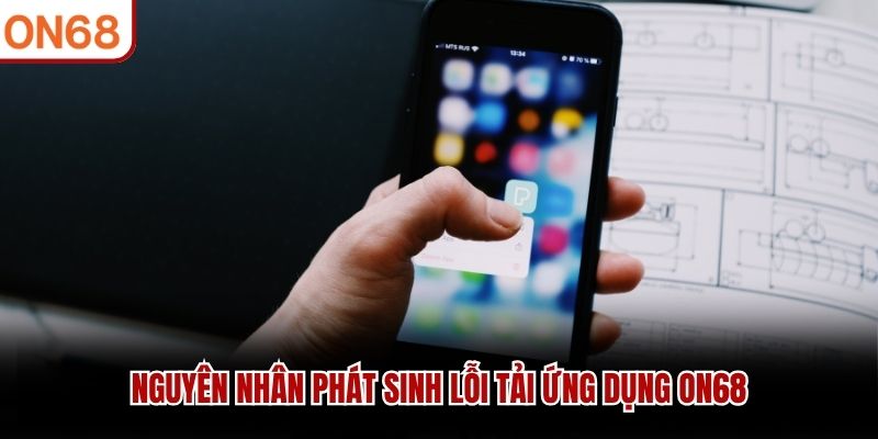 Nguyên nhân phát sinh lỗi tải ứng dụng ON68