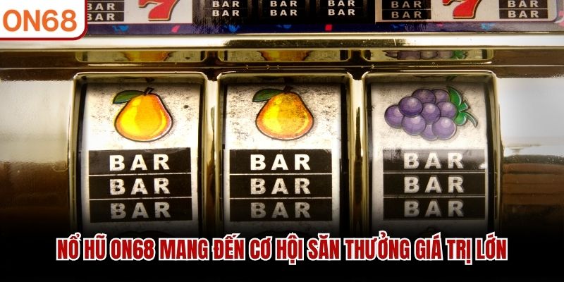 Nổ Hũ ON68 mang đến cơ hội săn thưởng giá trị lớn