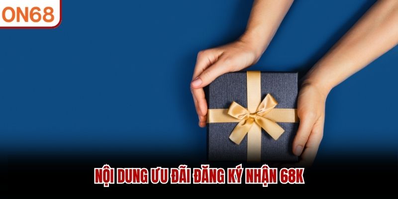 Nội dung ưu đãi đăng ký nhận 68K