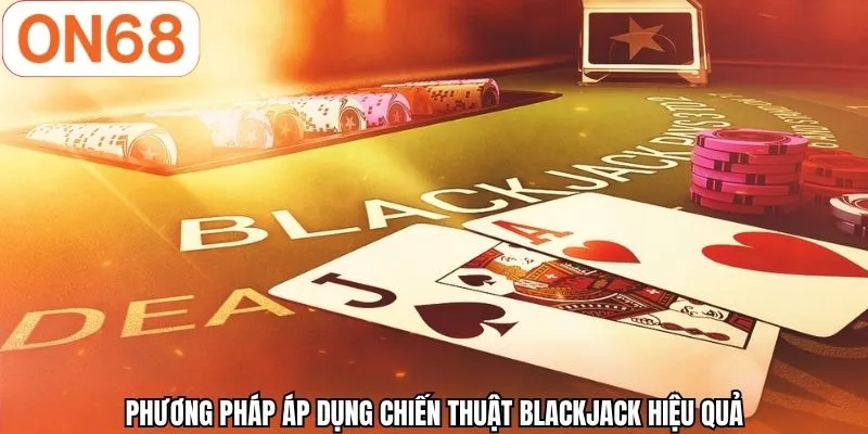 Phương pháp áp dụng chiến thuật Blackjack hiệu quả