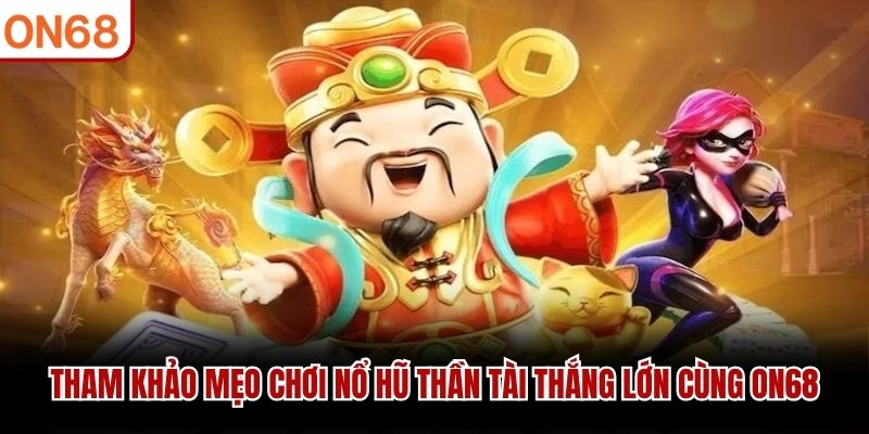 Tham khảo mẹo chơi nổ hũ thần tài thắng lớn cùng ON68 