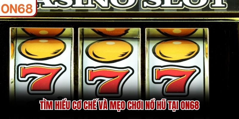 Tìm hiểu cơ chế và mẹo chơi nổ hũ tại ON68