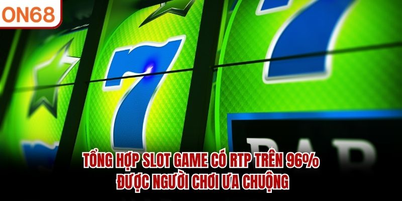 Tổng hợp slot game có RTP trên 96% được người chơi ưa chuộng