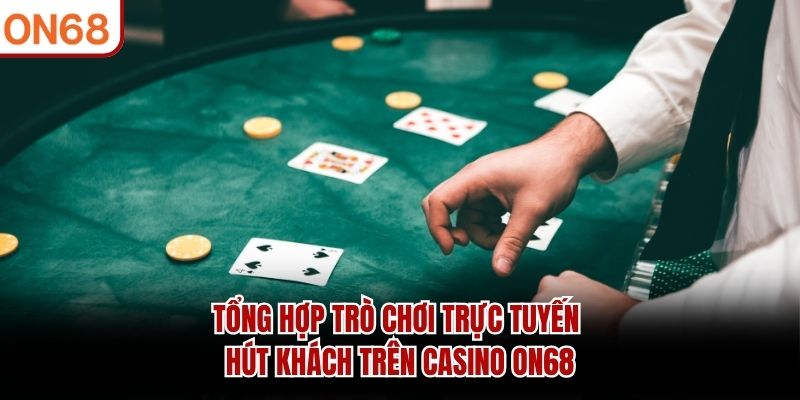 Tổng hợp trò chơi trực tuyến hút khách trên Casino ON68