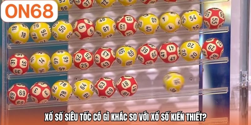 Xổ số siêu tốc có gì khác so với xổ số kiến thiết?